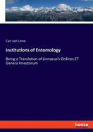 Institutions of Entomology: Being a Translation of Linnaeus's Ordines ET Genera Insectorum