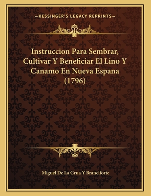 Instruccion Para Sembrar, Cultivar Y Beneficiar El Lino Y Canamo En Nueva Espana (1796) - Branciforte, Miguel De La Grua y