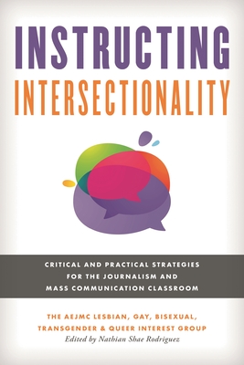 Instructing Intersectionality: Critical and Practical Strategies for the Journalism and Mass Communication Classroom - The Aejmc Lesbian Gay Bisexual Transgender & Queer Interest Group, and Rodriguez, Nathian Shae
