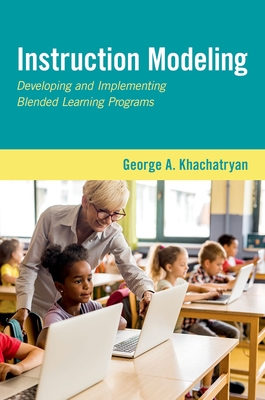 Instruction Modeling: Developing and Implementing Blended Learning Programs - Khachatryan, George A