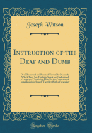 Instruction of the Deaf and Dumb: Or a Theoretical and Practical View of the Means by Which They Are Taught to Speak and Understand a Language; Containing Hints for the Correction of Impediments in Speech Together with a Vocabulary (Classic Reprint)