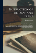 Instruction of the Deaf and Dumb: Or a Theoretical and Practical View of the Means by Which They are Taught to Speak and Understand a Language: Containing Hints for the Correction of Impediments in Speech Together With a Vocabulary