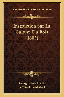 Instruction Sur La Culture Du Bois (1805) - Hartig, Georg Ludwig, and Baudrillart, Jacques J