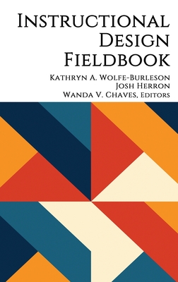 Instructional Design Fieldbook - Wolfe-Burleson, Kathryn A. (Editor), and Herron, Josh (Editor), and Chaves, Wanda V. (Editor)