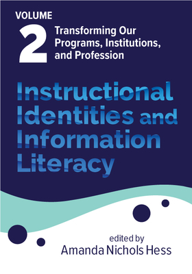 Instructional Identities and Information Literacy: Volume 2: Transforming Our Programs, Institutions, and Profession - Hess, Amanda Nichols (Editor)