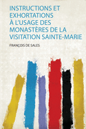 Instructions Et Exhortations ? L'usage Des Monast?res De La Visitation Sainte-Marie