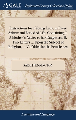 Instructions for a Young Lady, in Every Sphere and Period of Life. Containing, I. A Mother's Advice to her Daughters. II. Two Letters ... Upon the Subject of Religion, ... V. Fables for the Female-sex - Pennington, Sarah