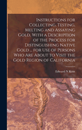 Instructions for Collecting, Testing, Melting and Assaying Gold, with a Description of the Process for Distinguishing Native Gold ... for Use of Persons Who Are about to Visit the Gold Region of California