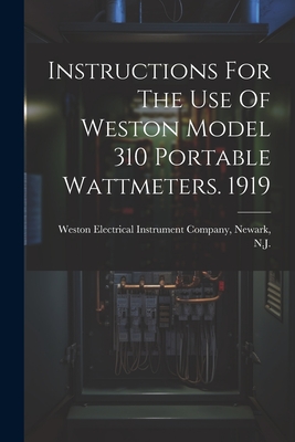 Instructions For The Use Of Weston Model 310 Portable Wattmeters. 1919 - Weston Electrical Instrument Company (Creator)