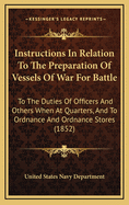 Instructions in Relation to the Preparation of Vessels of War for Battle: To the Duties of Officers and Others When at Quarters, and to Ordnance and Ordnance Stores (1852)