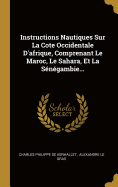 Instructions Nautiques Sur La Cote Occidentale D'afrique, Comprenant Le Maroc, Le Sahara, Et La Sngambie...