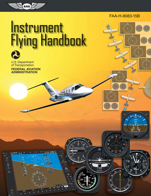 Instrument Flying Handbook (2023): Faa-H-8083-15b - Federal Aviation Administration (FAA), and U S Department of Transportation, and Aviation Supplies & Academics (Asa) (Editor)