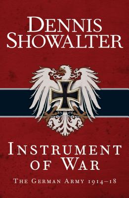 Instrument of War: The German Army 1914-18 - Showalter, Dennis