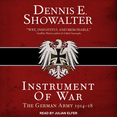 Instrument of War: The German Army 1914-18 - Showalter, Dennis E, and Elfer, Julian (Narrator)