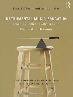 Instrumental Music Education: Teaching with the Musical and Practical in Harmony - Feldman, Evan, and Contzius, Ari