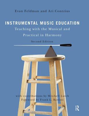 Instrumental Music Education: Teaching with the Musical and Practical in Harmony - Feldman, Evan, and Contzius, Ari, and Lutch, Mitchell (Contributions by)