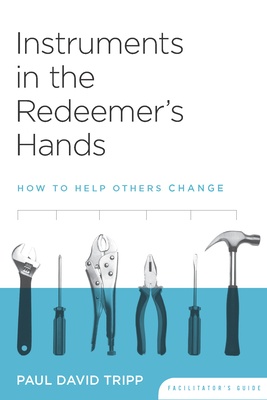 Instruments in the Redeemer's Hands Facilitator's Guide: How to Help Others Change - Tripp, Paul David, M.DIV., D.Min.