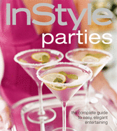 Instyle Parties: The Complete Guide to Easy, Elegant Entertaining All Year Round