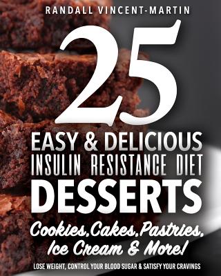 Insulin Resistance Diet: 25 Easy & Delicious Desserts, Cookies, Cakes, Pastries: Overcome Insulin Resistance, Lose Weight, Control Your Blood Sugar & Satisfy Your Cravings - Vincent-Martin, Randall