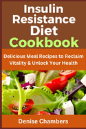 Insulin Resistance Diet Cookbook: Delicious Meal Recipes to Reclaim Vitality & Unlock Your Health