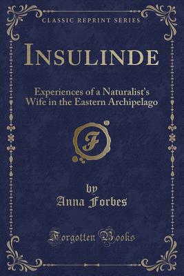 Insulinde: Experiences of a Naturalist's Wife in the Eastern Archipelago (Classic Reprint) - Forbes, Anna