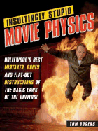 Insultingly Stupid Movie Physics: Hollywood's Best Mistakes, Goofs and Flat-Out Destructions of the Basic Laws of the Universe