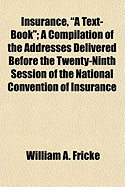 Insurance, a Text-Book: A Compilation of the Addresses Delivered Before the Twenty-Ninth Session of the National Convention of Insurance Commissioners, Held at Milwaukee, Wisconsin, September 13-16, 1898 (Classic Reprint)