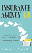 Insurance Agency 4.0: Prepare Your Agency for the Future; Develop Your Road Map for Digitization; Increase Profit, Scalability and Time