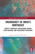 Insurgency in India's Northeast: Identity Formation, Postcolonial Nation/State-Building, and Secessionist Resistance