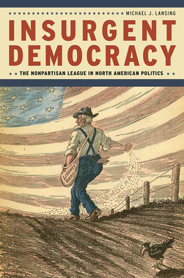 Insurgent Democracy: The Nonpartisan League in North American Politics - Lansing, Michael J