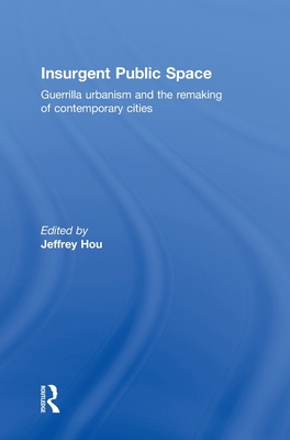 Insurgent Public Space: Guerrilla Urbanism and the Remaking of Contemporary Cities - Hou, Jeffrey (Editor)