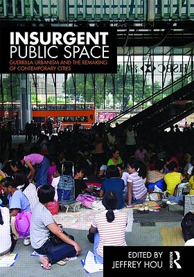 Insurgent Public Space: Guerrilla Urbanism and the Remaking of Contemporary Cities - Hou, Jeffrey (Editor)