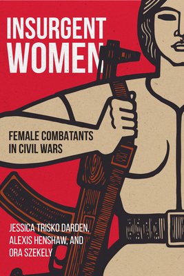 Insurgent Women: Female Combatants in Civil Wars - Trisko Darden, Jessica, and Henshaw, Alexis, and Szekely, Ora