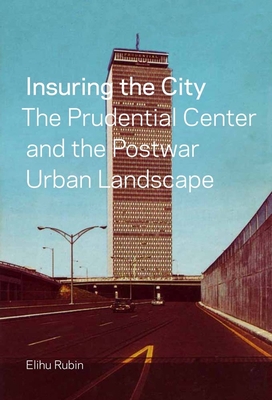 Insuring the City: The Prudential Center and the Postwar Urban Landscape - Rubin, Elihu