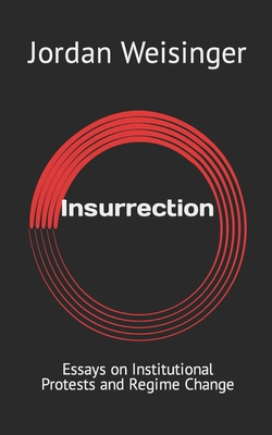 Insurrection: Essays on Institutional Protests and Regime Change - Weisinger, Jordan