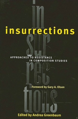 Insurrections: Approaches to Resistance in Composition Studies - Greenbaum, Andrea (Editor), and Olson, Gary A, Professor (Foreword by)