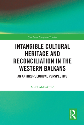 Intangible Cultural Heritage and Reconciliation in the Western Balkans: An Anthropological Perspective - Milenkovic, Milos