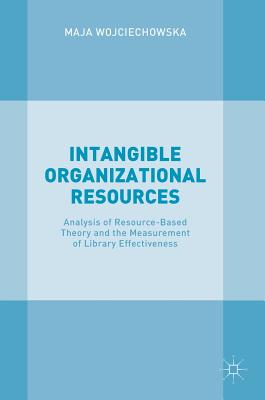 Intangible Organizational Resources: Analysis of Resource-Based Theory and the Measurement of Library Effectiveness - Wojciechowska, Maja