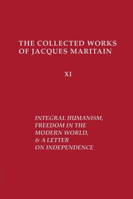 Integral Humanism, Freedom in the Modern World, and A Letter on Independence, Revised Edition - Maritain, Jacques, and Bird, Otto (Translated by)