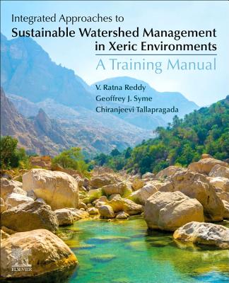 Integrated Approaches to Sustainable Watershed Management in Xeric Environments: A Training Manual - Reddy, V Ratna, and Syme, Geoff, and Tallapragada, Chiranjeevi