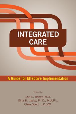 Integrated Care: A Guide for Effective Implementation - Raney, Lori E (Editor), and Lasky, Gina B (Editor), and Scott, Clare (Editor)