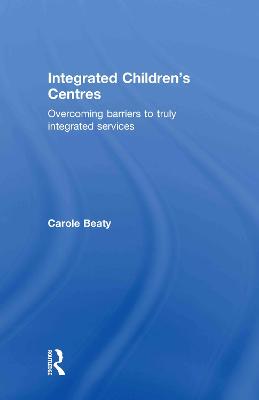 Integrated Children's Centres: Overcoming Barriers to Truly Integrated Services - Beaty, Carole