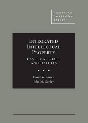 Integrated Intellectual Property: Cases, Materials, and Statutes - Barnes, David W., and Conley, John M.