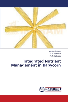 Integrated Nutrient Management in Babycorn - Shivran, Ashish, and Mathukia, R K, and Mathukia, P R