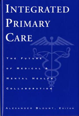 Integrated Primary Care - The Future of Medical and Mental Health Collaboration - Blount, Alexander, Ed.D. (Editor)