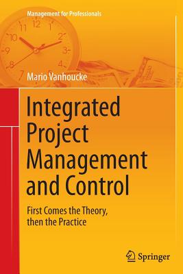 Integrated Project Management and Control: First Comes the Theory, Then the Practice - Vanhoucke, Mario