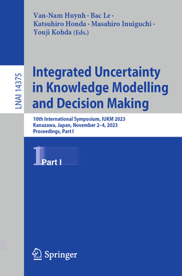 Integrated Uncertainty in Knowledge Modelling and Decision Making: 10th International Symposium, IUKM 2023, Kanazawa, Japan, November 2-4, 2023, Proceedings, Part I - Huynh, Van-Nam (Editor), and Le, Bac (Editor), and Honda, Katsuhiro (Editor)