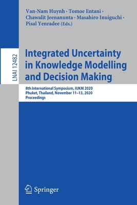 Integrated Uncertainty in Knowledge Modelling and Decision Making: 8th International Symposium, Iukm 2020, Phuket, Thailand, November 11-13, 2020, Proceedings - Huynh, Van-Nam (Editor), and Entani, Tomoe (Editor), and Jeenanunta, Chawalit (Editor)