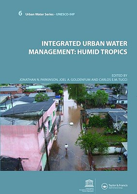 Integrated Urban Water Management: Humid Tropics: Unesco-Ihp - Parkinson, Jonathan N (Editor), and Goldenfum, Joel Avruch (Editor), and Tucci, Carlos (Editor)