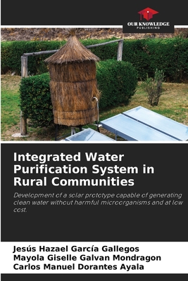 Integrated Water Purification System in Rural Communities - Garca Gallegos, Jess Hazael, and Galvan Mondragon, Mayola Giselle, and Dorantes Ayala, Carlos Manuel